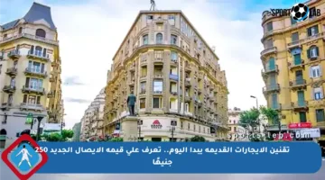 تقنين الإيجارات القديمة يبدأ اليوم.. تعرف على قيمة الإيصال الجديد 250 جنيهًا